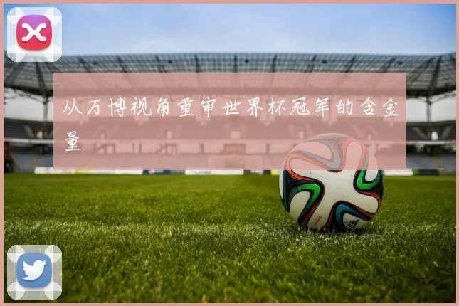 从万博视角重审世界杯冠军的含金量