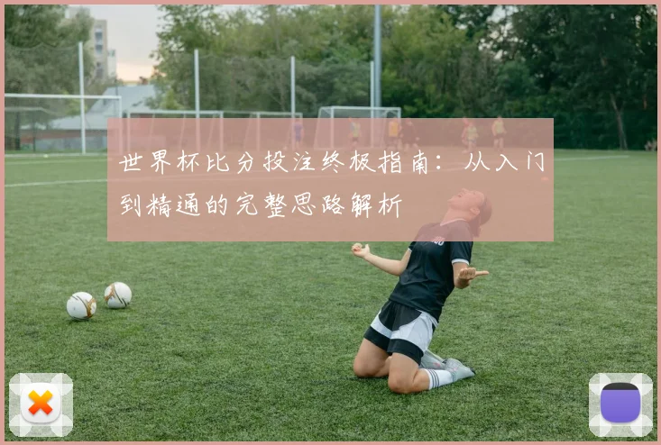 世界杯比分投注终极指南:从入门到精通的完整思路解析