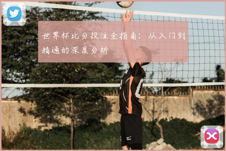 世界杯比分投注全指南:从入门到精通的深度分析
