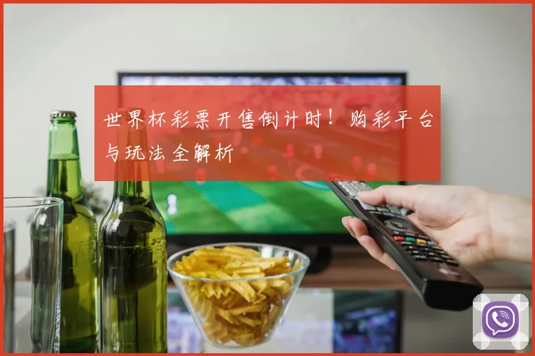 世界杯彩票开售倒计时!购彩平台与玩法全解析