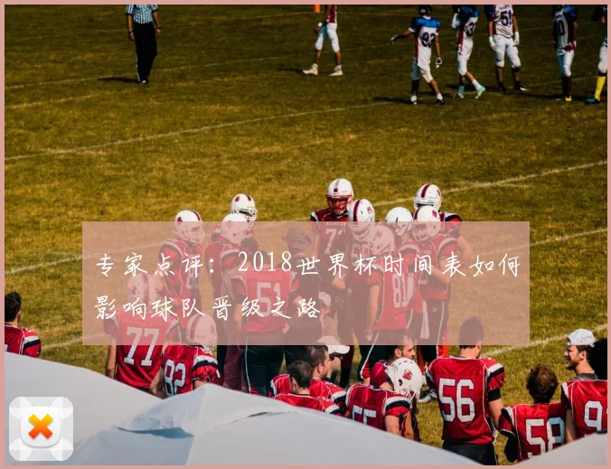 专家点评:2018世界杯时间表如何影响球队晋级之路
