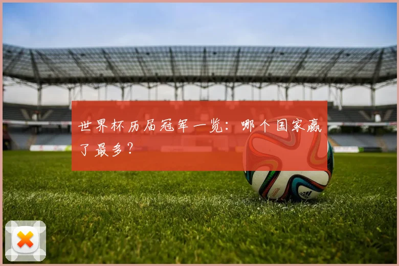 世界杯历届冠军一览:哪个国家赢了最多?