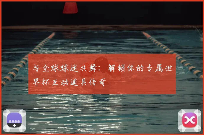 与全球球迷共舞:解锁你的专属世界杯互动道具传奇