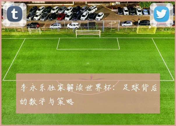 李永乐独家解读世界杯：足球背后的数学与策略