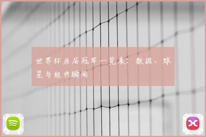 世界杯历届冠军一览表：数据、球星与经典瞬间