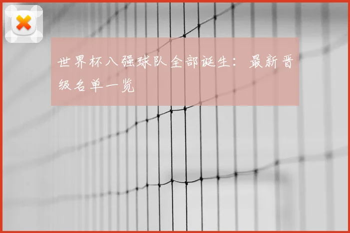世界杯八强球队全部诞生:最新晋级名单一览
