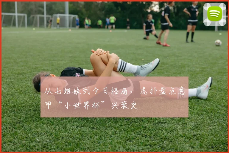 从七姐妹到今日格局,虎扑盘点意甲“小世界杯”兴衰史