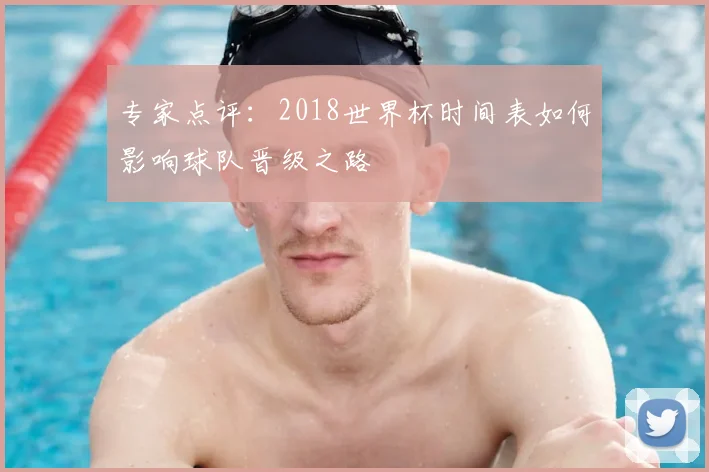 专家点评:2018世界杯时间表如何影响球队晋级之路