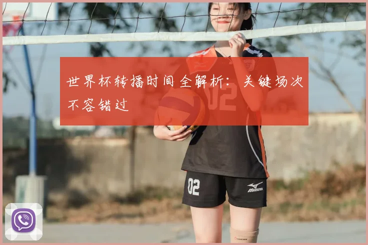 世界杯转播时间全解析:关键场次不容错过