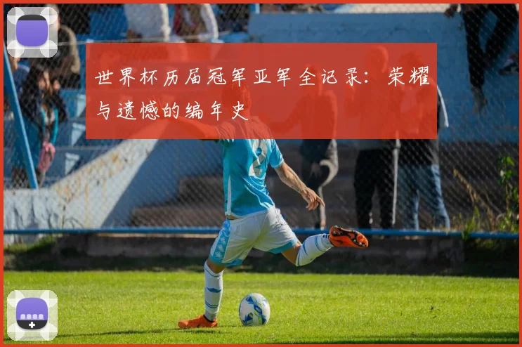 世界杯历届冠军亚军全记录:荣耀与遗憾的编年史