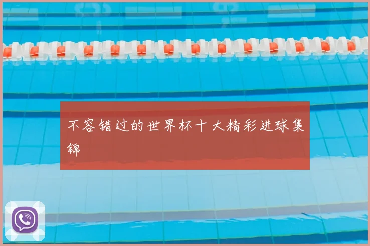 不容错过的世界杯十大精彩进球集锦