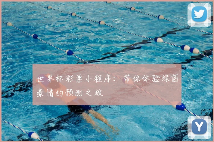 世界杯彩票小程序:带你体验绿茵豪情的预测之旅
