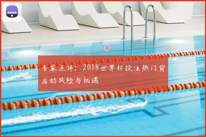 专家点评:2018世界杯投注热门背后的风险与机遇