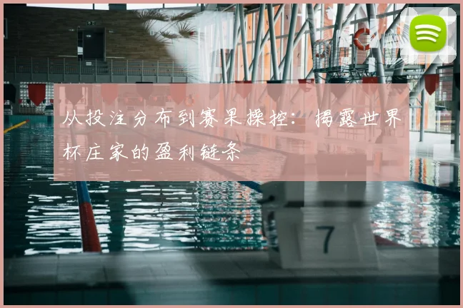 从投注分布到赛果操控:揭露世界杯庄家的盈利链条