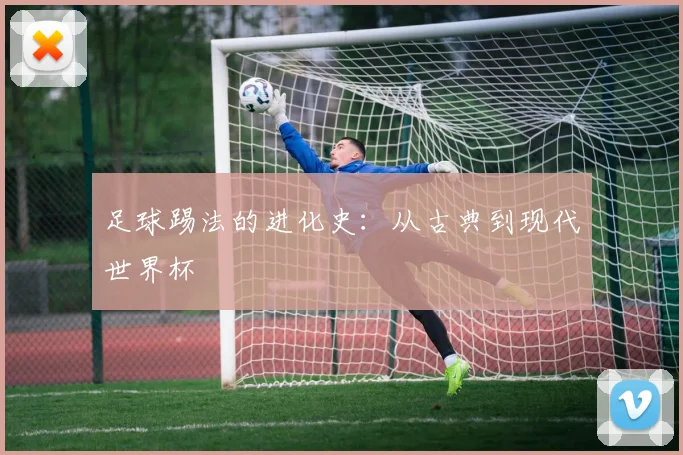 足球踢法的进化史：从古典到现代世界杯