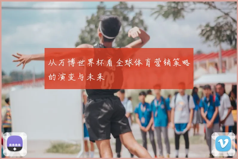 从万博世界杯看全球体育营销策略的演变与未来