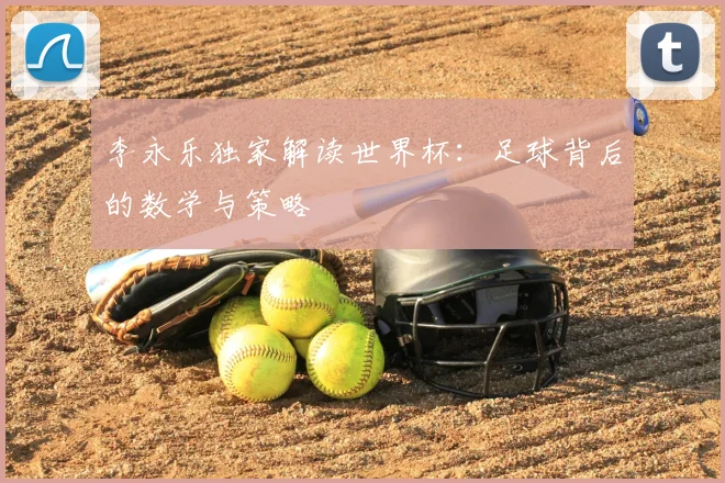 李永乐独家解读世界杯：足球背后的数学与策略