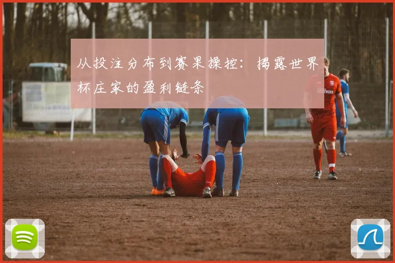 从投注分布到赛果操控:揭露世界杯庄家的盈利链条