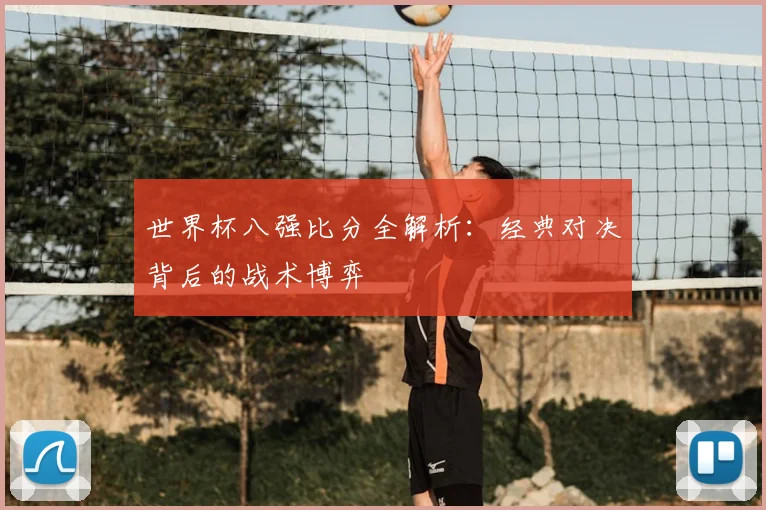 世界杯八强比分全解析：经典对决背后的战术博弈