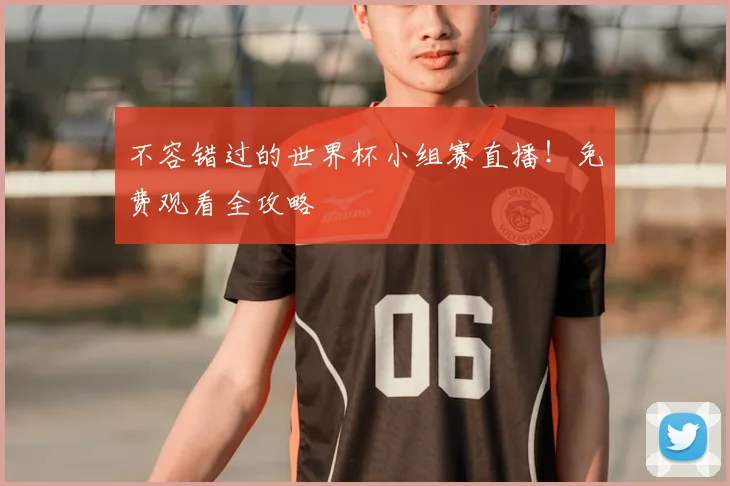 不容错过的世界杯小组赛直播！免费观看全攻略