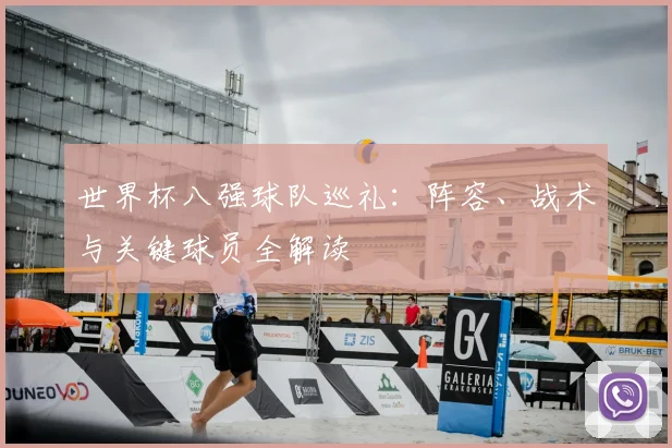 世界杯八强球队巡礼:阵容、战术与关键球员全解读