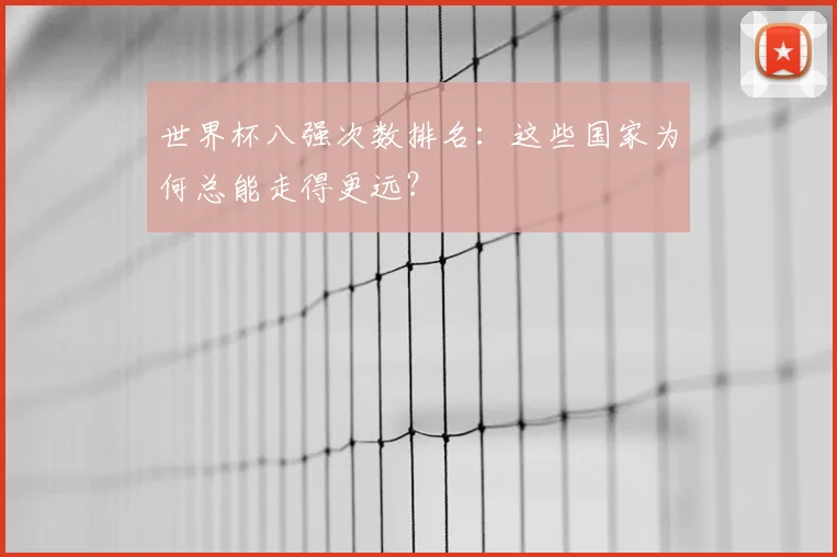 世界杯八强次数排名：这些国家为何总能走得更远？