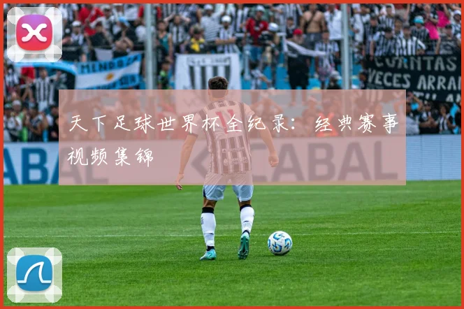 天下足球世界杯全纪录：经典赛事视频集锦