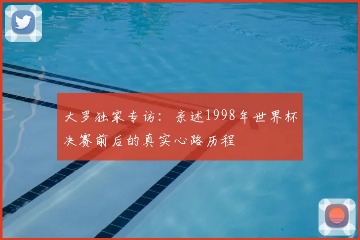 大罗独家专访：亲述1998年世界杯决赛前后的真实心路历程