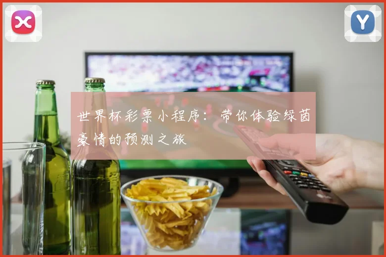 世界杯彩票小程序:带你体验绿茵豪情的预测之旅