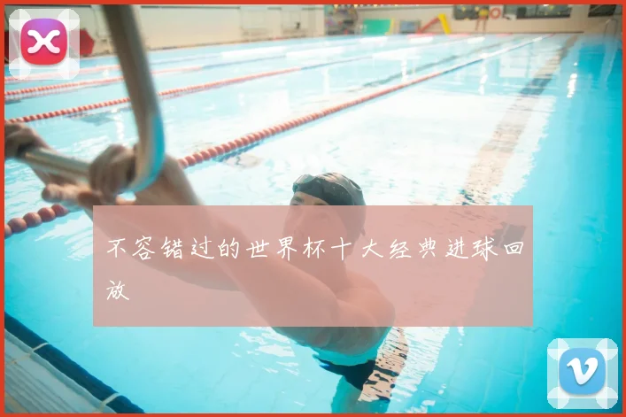 不容错过的世界杯十大经典进球回放